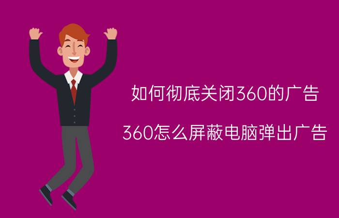 如何彻底关闭360的广告 360怎么屏蔽电脑弹出广告？